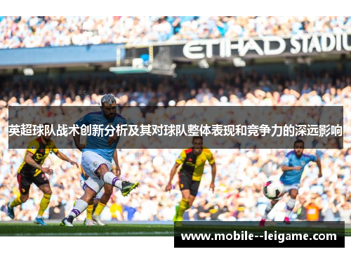 英超球队战术创新分析及其对球队整体表现和竞争力的深远影响 英超球队战术创新分析及其对球队整体表现和竞争力的深远影响