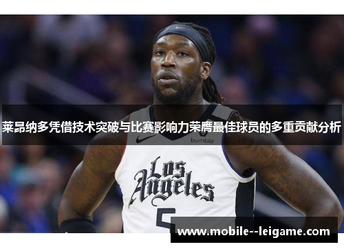 莱昂纳多凭借技术突破与比赛影响力荣膺最佳球员的多重贡献分析