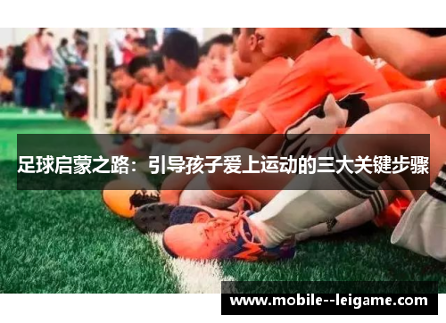 足球启蒙之路：引导孩子爱上运动的三大关键步骤