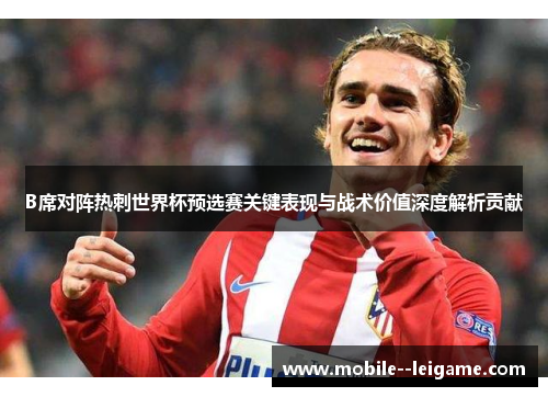 B席对阵热刺世界杯预选赛关键表现与战术价值深度解析贡献