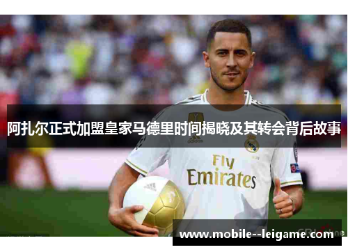 阿扎尔正式加盟皇家马德里时间揭晓及其转会背后故事 阿扎尔正式加盟皇家马德里时间揭晓及其转会背后故事