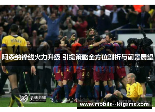 阿森纳锋线火力升级 引援策略全方位剖析与前景展望 阿森纳锋线火力升级 引援策略全方位剖析与前景展望