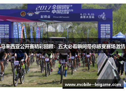 马来西亚公开赛精彩回顾：五大必看瞬间带你感受赛场激情