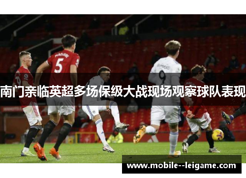 南门亲临英超多场保级大战现场观察球队表现 南门亲临英超多场保级大战现场观察球队表现