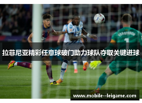 拉菲尼亚精彩任意球破门助力球队夺取关键进球