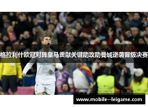 格拉利什欧冠对阵皇马贡献关键助攻助曼城逆袭晋级决赛