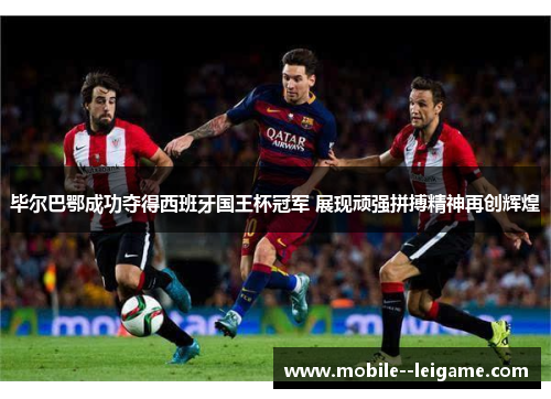 毕尔巴鄂成功夺得西班牙国王杯冠军 展现顽强拼搏精神再创辉煌