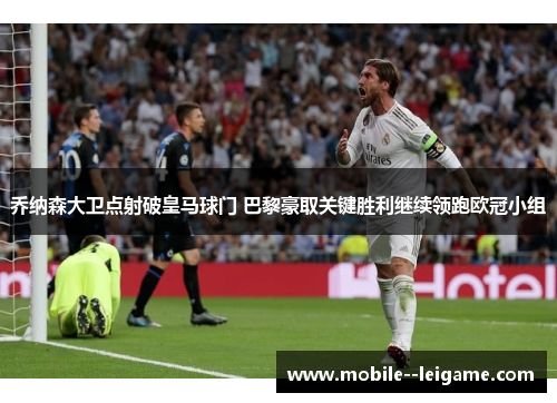乔纳森大卫点射破皇马球门 巴黎豪取关键胜利继续领跑欧冠小组