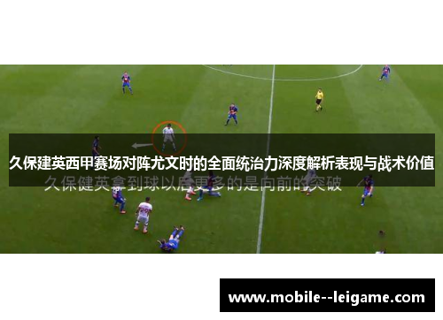 久保建英西甲赛场对阵尤文时的全面统治力深度解析表现与战术价值