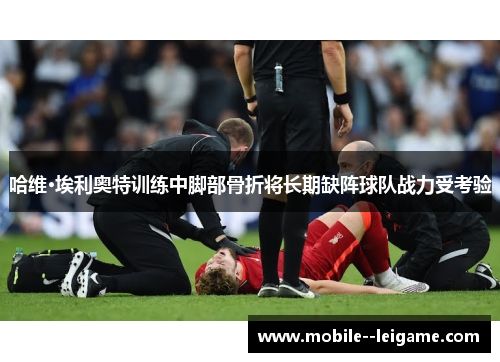 哈维·埃利奥特训练中脚部骨折将长期缺阵球队战力受考验 哈维·埃利奥特训练中脚部骨折将长期缺阵球队战力受考验