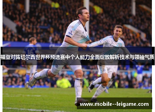 福登对阵切尔西世界杯预选赛中个人能力全面绽放解析技术与领袖气质 福登对阵切尔西世界杯预选赛中个人能力全面绽放解析技术与领袖气质